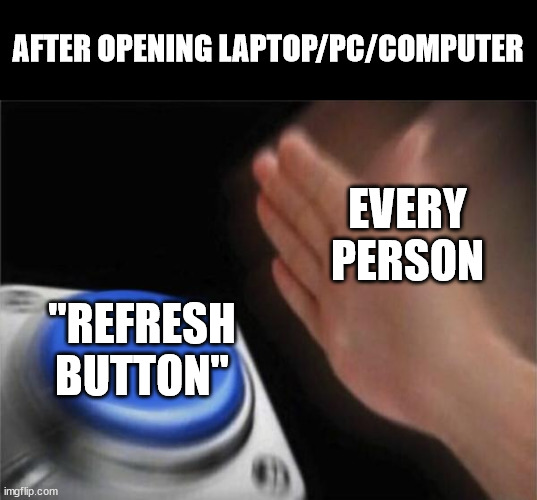 refresh | AFTER OPENING LAPTOP/PC/COMPUTER; EVERY PERSON; "REFRESH BUTTON" | image tagged in memes,blank nut button,laptop | made w/ Imgflip meme maker