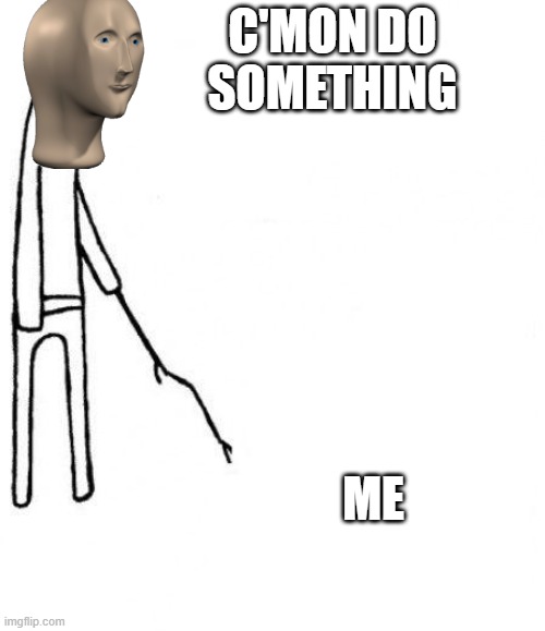 c'mon do something | C'MON DO SOMETHING ME | image tagged in c'mon do something | made w/ Imgflip meme maker