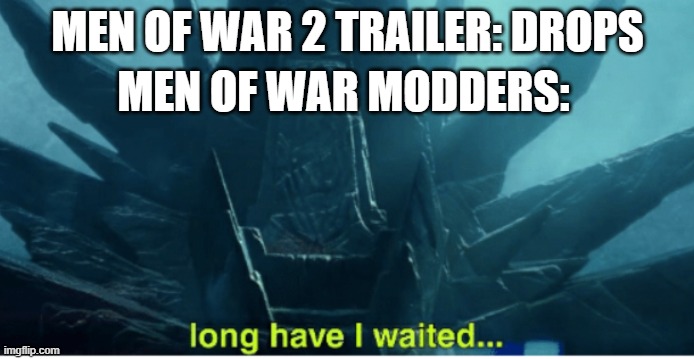 Just saw the trailer. looks cool. | MEN OF WAR 2 TRAILER: DROPS; MEN OF WAR MODDERS: | image tagged in sequel,modders,long have i waited | made w/ Imgflip meme maker