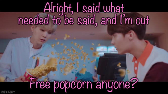 Alright, I said what needed to be said, and I’m out; Free popcorn anyone? | made w/ Imgflip meme maker