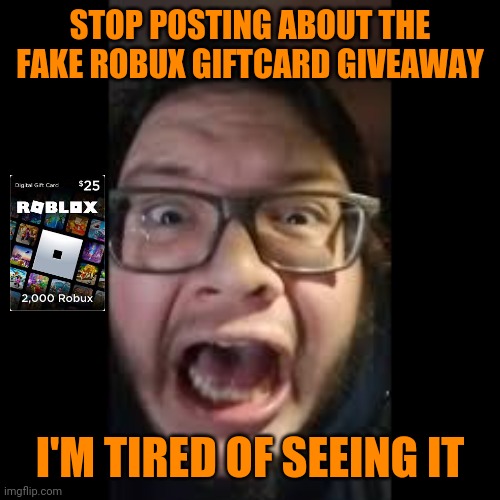 Stop posting about the fake Robux Giftcard |  STOP POSTING ABOUT THE FAKE ROBUX GIFTCARD GIVEAWAY; I'M TIRED OF SEEING IT | image tagged in stop posting about among us | made w/ Imgflip meme maker