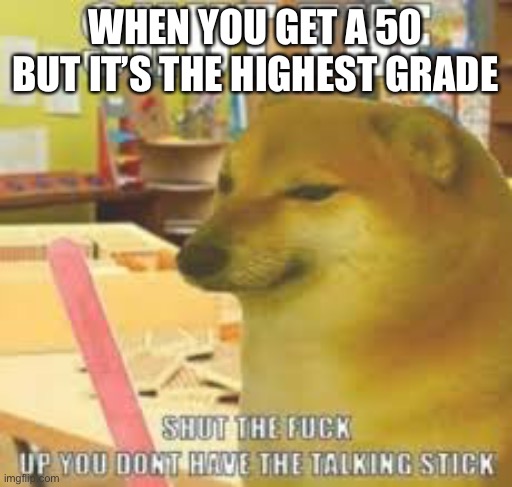 Can’t find a smart title | WHEN YOU GET A 50 BUT IT’S THE HIGHEST GRADE | image tagged in lol so funny | made w/ Imgflip meme maker