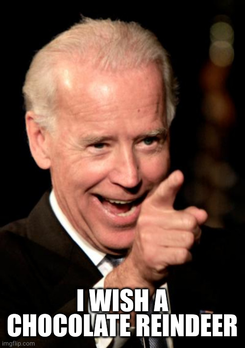 Smilin Biden Meme | I WISH A CHOCOLATE REINDEER | image tagged in memes,smilin biden | made w/ Imgflip meme maker