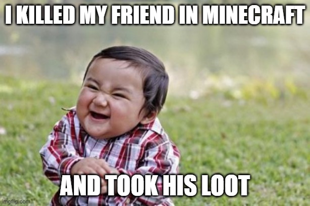 Evil Toddler | I KILLED MY FRIEND IN MINECRAFT; AND TOOK HIS LOOT | image tagged in memes,evil toddler,minecraft | made w/ Imgflip meme maker