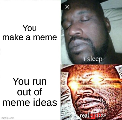 Relatable |  You make a meme; You run out of meme ideas; Crap | image tagged in memes,sleeping shaq,out of ideas,funny | made w/ Imgflip meme maker
