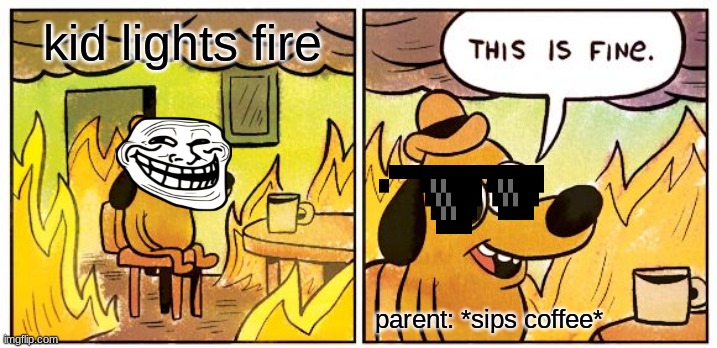 This Is Fine | kid lights fire; parent: *sips coffee* | image tagged in memes,this is fine | made w/ Imgflip meme maker