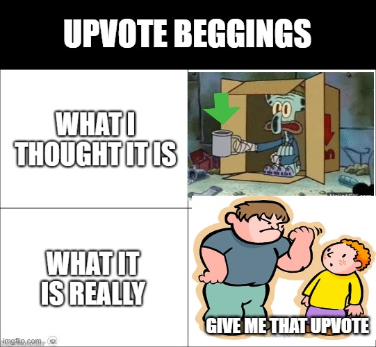 upvote begging | UPVOTE BEGGINGS; GIVE ME THAT UPVOTE | image tagged in what i thought vs what it is really | made w/ Imgflip meme maker