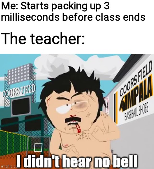 Me: Starts packing up 3 milliseconds before class ends; The teacher:; I didn't hear no bell | image tagged in memes,blank transparent square,i didn't hear no bell | made w/ Imgflip meme maker