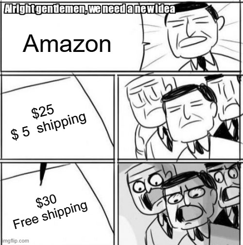 Alright Gentlemen We Need A New Idea | Amazon; $25 
$ 5  shipping; $30
Free shipping | image tagged in memes,alright gentlemen we need a new idea | made w/ Imgflip meme maker