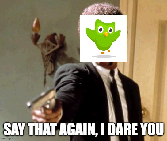 Say That Again I Dare You Meme | SAY THAT AGAIN, I DARE YOU | image tagged in memes,say that again i dare you | made w/ Imgflip meme maker