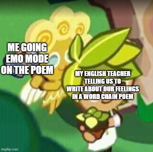 normal start. but end is just  emo | ME GOING EMO MODE ON THE POEM; MY ENGLISH TEACHER TELLING US TO WRITE ABOUT OUR FEELINGS IN A WORD CHAIN POEM | image tagged in chop chop gay gay | made w/ Imgflip meme maker