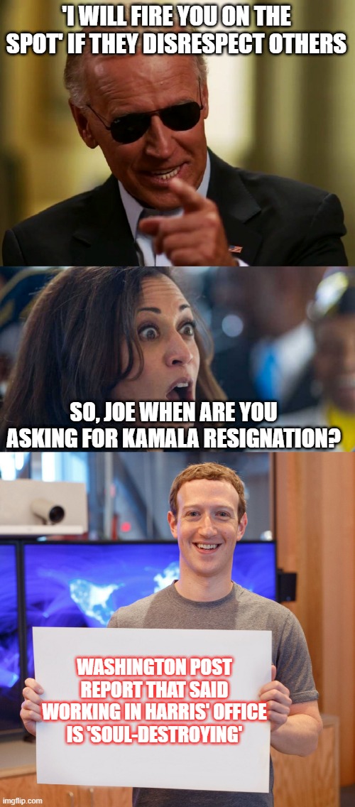 Hypocrit JOE | 'I WILL FIRE YOU ON THE SPOT' IF THEY DISRESPECT OTHERS; SO, JOE WHEN ARE YOU ASKING FOR KAMALA RESIGNATION? WASHINGTON POST REPORT THAT SAID WORKING IN HARRIS' OFFICE IS 'SOUL-DESTROYING' | image tagged in cool joe biden,kamala harriss,mark zuckerberg blank sign | made w/ Imgflip meme maker