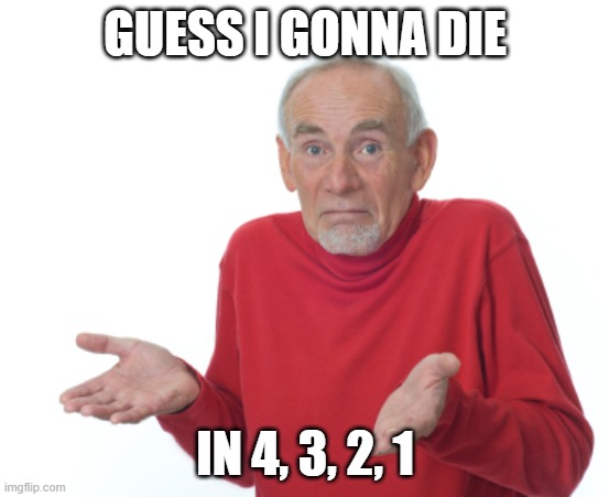 brue | GUESS I GONNA DIE; IN 4, 3, 2, 1 | image tagged in guess i'll die | made w/ Imgflip meme maker