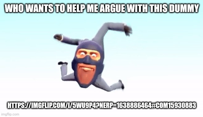 https://imgflip.com/i/5wu9p4?nerp=1638886464#com15930883 | WHO WANTS TO HELP ME ARGUE WITH THIS DUMMY; HTTPS://IMGFLIP.COM/I/5WU9P4?NERP=1638886464#COM15930883 | image tagged in the s p y | made w/ Imgflip meme maker