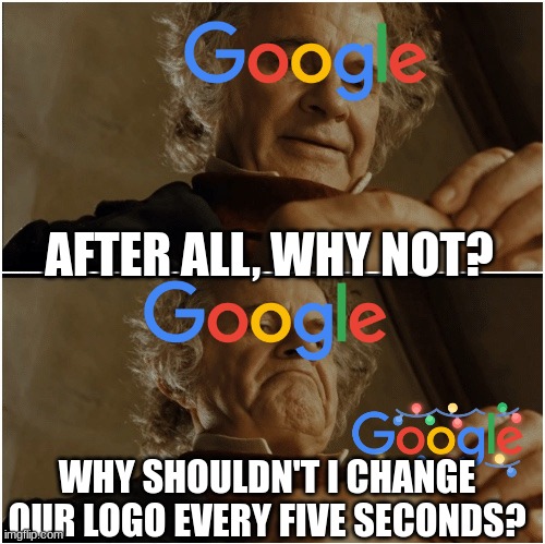 ? ? ? ? ? ? | AFTER ALL, WHY NOT? WHY SHOULDN'T I CHANGE OUR LOGO EVERY FIVE SECONDS? | image tagged in bilbo - why shouldn t i keep it,google | made w/ Imgflip meme maker