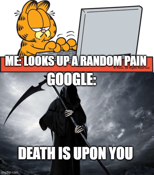 Enjoy the little time you have left on this earth | ME: LOOKS UP A RANDOM PAIN; GOOGLE:; DEATH IS UPON YOU | image tagged in garfield on computer,death | made w/ Imgflip meme maker