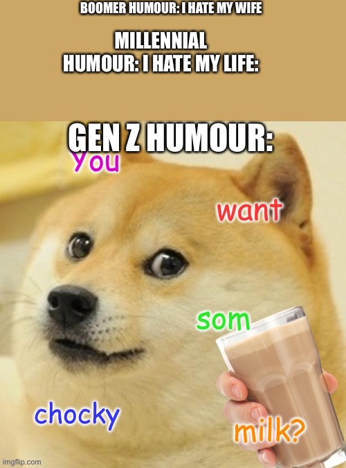 It’s true tho | BOOMER HUMOUR: I HATE MY WIFE; MILLENNIAL HUMOUR: I HATE MY LIFE:; GEN Z HUMOUR: | image tagged in doggo,gen z humor | made w/ Imgflip meme maker