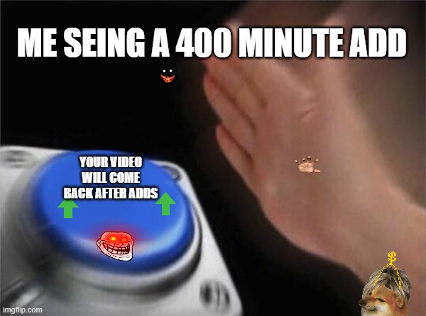 Blank Nut Button Meme | ME SEING A 400 MINUTE ADD; YOUR VIDEO WILL COME BACK AFTER ADDS | image tagged in memes,blank nut button | made w/ Imgflip meme maker