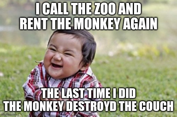 Monke | I CALL THE ZOO AND RENT THE MONKEY AGAIN; THE LAST TIME I DID THE MONKEY DESTROYD THE COUCH | image tagged in memes,evil toddler | made w/ Imgflip meme maker