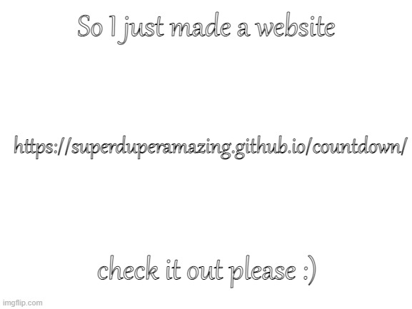 im sorry this isnt lgbtq lol | So I just made a website; https://superduperamazing.github.io/countdown/; check it out please :) | image tagged in blank white template | made w/ Imgflip meme maker