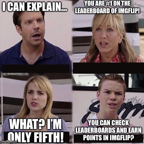 This is actually me | YOU ARE #1 ON THE LEADERBOARD OF IMGFLIP! I CAN EXPLAIN... YOU CAN CHECK LEADERBOARDS AND EARN POINTS IN IMGFLIP? WHAT? I’M ONLY FIFTH! | image tagged in you guys are getting paid template | made w/ Imgflip meme maker