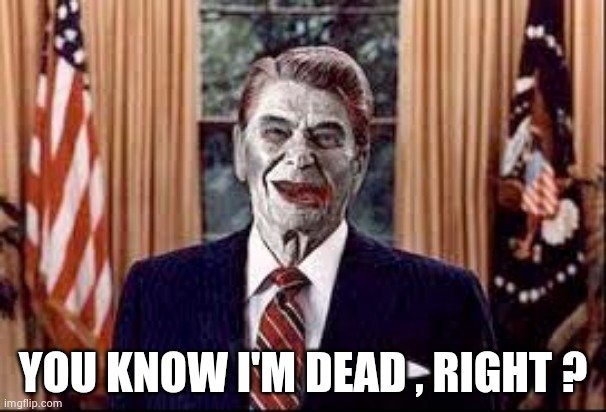 Zombie Reagan | YOU KNOW I'M DEAD , RIGHT ? | image tagged in zombie reagan | made w/ Imgflip meme maker