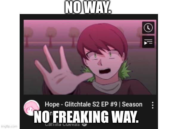 OMG ITS OUT | NO WAY. NO FREAKING WAY. | image tagged in glitchtale | made w/ Imgflip meme maker