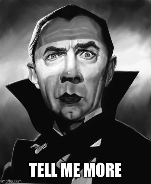 dracula | TELL ME MORE | image tagged in dracula | made w/ Imgflip meme maker