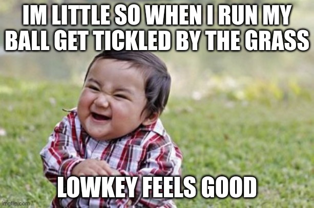 lmao | IM LITTLE SO WHEN I RUN MY BALL GET TICKLED BY THE GRASS; LOWKEY FEELS GOOD | image tagged in memes,evil toddler,short,funny | made w/ Imgflip meme maker