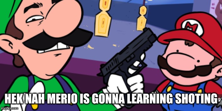 merio | HEK NAH MERIO IS GONNA LEARNING SHOTING | image tagged in mario | made w/ Imgflip meme maker