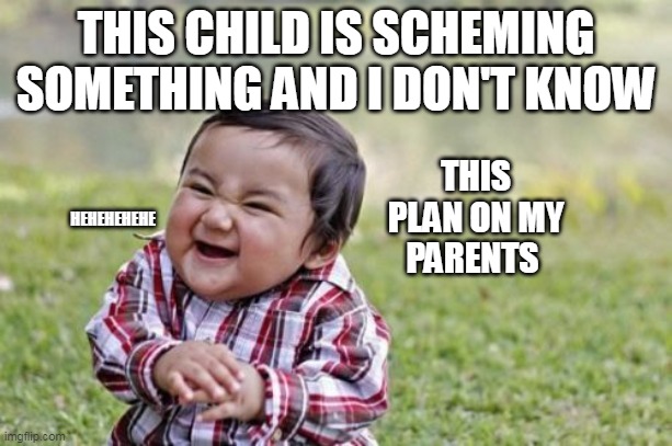 Evil Toddler | THIS CHILD IS SCHEMING SOMETHING AND I DON'T KNOW; HEHEHEHEHE; THIS PLAN ON MY PARENTS | image tagged in memes,evil toddler | made w/ Imgflip meme maker