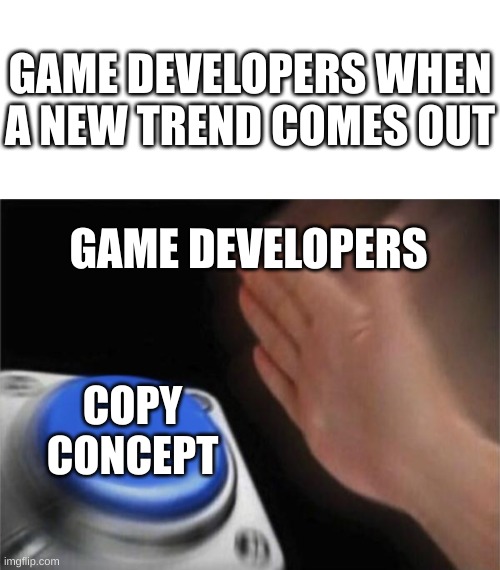 When a new trend comes out | GAME DEVELOPERS WHEN A NEW TREND COMES OUT; GAME DEVELOPERS; COPY CONCEPT | image tagged in blank white template,memes,blank nut button | made w/ Imgflip meme maker