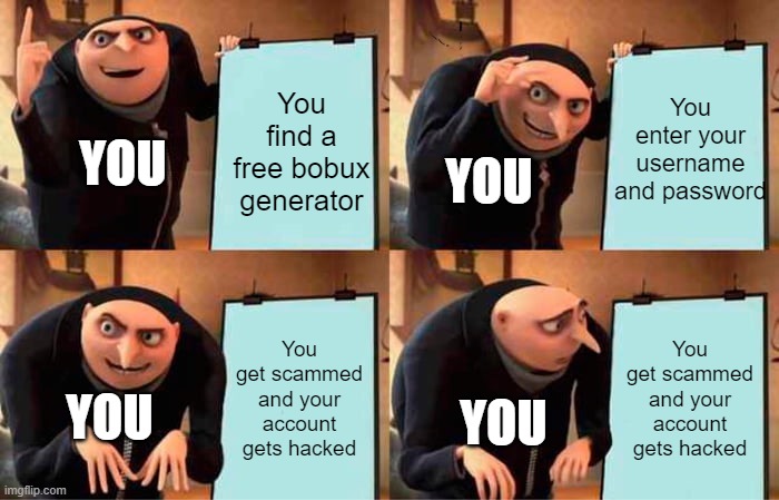 Bobux | You enter your username and password; You find a free bobux generator; YOU; YOU; You get scammed and your account gets hacked; You get scammed and your account gets hacked; YOU; YOU | image tagged in memes,gru's plan | made w/ Imgflip meme maker