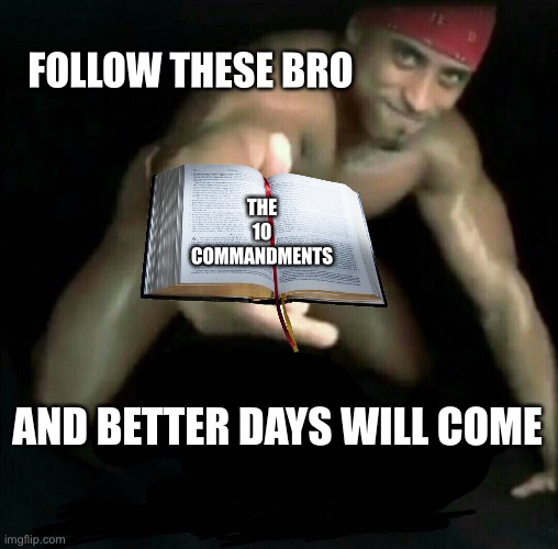 Ricardo trynna help | FOLLOW THESE BRO; THE 10 COMMANDMENTS; AND BETTER DAYS WILL COME | image tagged in itsokbro,wholesome | made w/ Imgflip meme maker