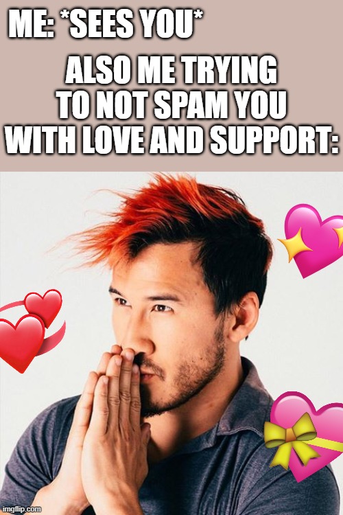 must.....resist | ME: *SEES YOU*; ALSO ME TRYING TO NOT SPAM YOU WITH LOVE AND SUPPORT: | image tagged in markiplier sees booty,markiplier,wholesome | made w/ Imgflip meme maker
