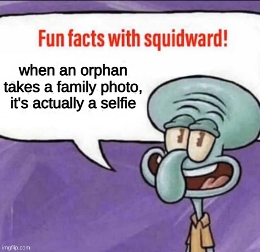 Fun Facts with Squidward | when an orphan takes a family photo, it's actually a selfie | image tagged in fun facts with squidward | made w/ Imgflip meme maker