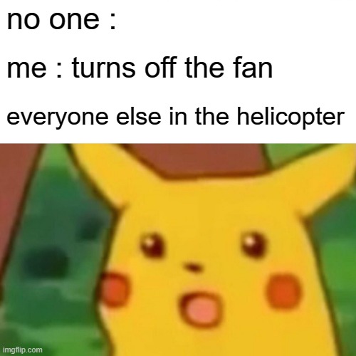 oh shit, not good | no one :; me : turns off the fan; everyone else in the helicopter | image tagged in memes,surprised pikachu | made w/ Imgflip meme maker