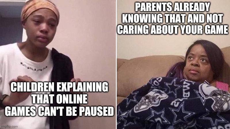 Your little video game is not important to your parents | PARENTS ALREADY KNOWING THAT AND NOT CARING ABOUT YOUR GAME; CHILDREN EXPLAINING THAT ONLINE GAMES CAN'T BE PAUSED | image tagged in me explaining to my mom,funny memes | made w/ Imgflip meme maker