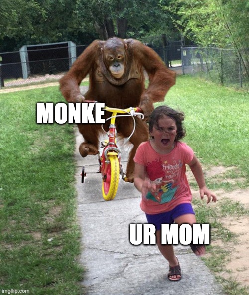 monke got yo mama | MONKE; UR MOM | image tagged in orangutan chasing girl on a tricycle,funny,monke,memes,good memes,funny memes | made w/ Imgflip meme maker