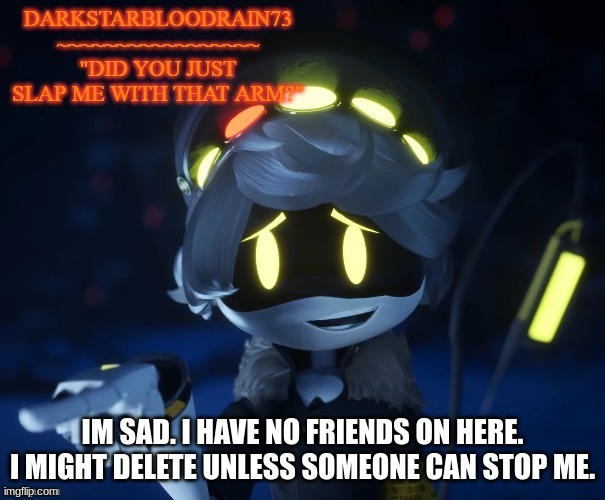 *stops you* | IM SAD. I HAVE NO FRIENDS ON HERE. I MIGHT DELETE UNLESS SOMEONE CAN STOP ME. | image tagged in my actual new temp | made w/ Imgflip meme maker