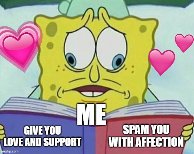 *confused danny noises* | ME; SPAM YOU WITH AFFECTION; GIVE YOU LOVE AND SUPPORT | image tagged in cross eyed spongebob,wholesome | made w/ Imgflip meme maker