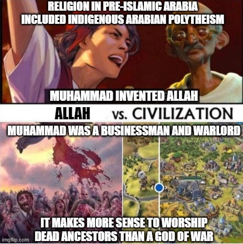 RELIGION IN PRE-ISLAMIC ARABIA INCLUDED INDIGENOUS ARABIAN POLYTHEISM; MUHAMMAD INVENTED ALLAH; ALLAH; MUHAMMAD WAS A BUSINESSMAN AND WARLORD; IT MAKES MORE SENSE TO WORSHIP DEAD ANCESTORS THAN A GOD OF WAR | made w/ Imgflip meme maker