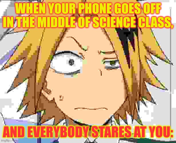 *curb your enthusiasm theme plays* That's actually my ringtone | WHEN YOUR PHONE GOES OFF IN THE MIDDLE OF SCIENCE CLASS, AND EVERYBODY STARES AT YOU: | image tagged in confusion | made w/ Imgflip meme maker