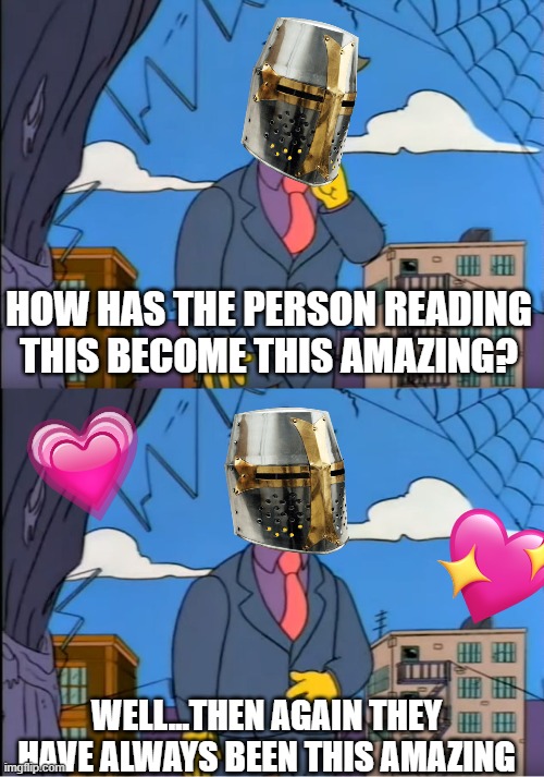 wait a second.. | HOW HAS THE PERSON READING THIS BECOME THIS AMAZING? WELL...THEN AGAIN THEY HAVE ALWAYS BEEN THIS AMAZING | image tagged in skinner out of touch,wholesome | made w/ Imgflip meme maker