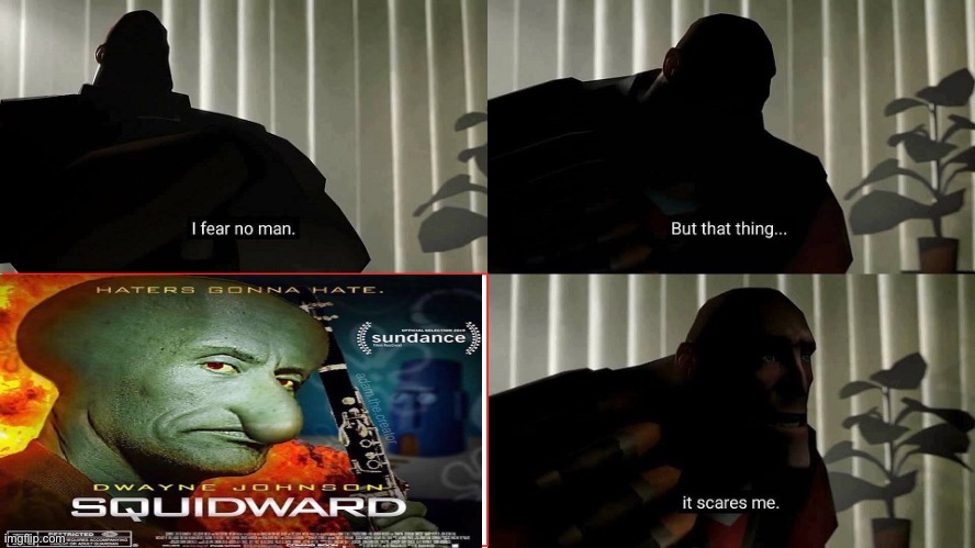 It’s disturbing | image tagged in tf2 heavy i fear no man,dwayne johnson,squidward | made w/ Imgflip meme maker