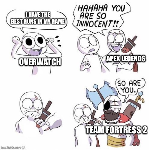 TF2 is king | I HAVE THE BEST GUNS IN MY GAME; APEX LEGENDS; OVERWATCH; TEAM FORTRESS 2 | image tagged in you are so innocent,gaming | made w/ Imgflip meme maker