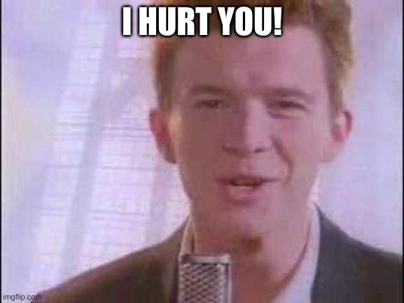 rick roll | I HURT YOU! | image tagged in rick roll | made w/ Imgflip meme maker