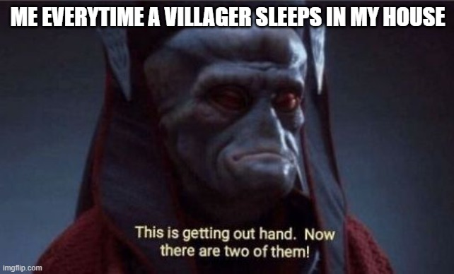 villager in a nutshell | ME EVERYTIME A VILLAGER SLEEPS IN MY HOUSE | image tagged in this is getting out of hand | made w/ Imgflip meme maker
