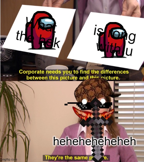 crazy | What the hek; is rong  with u; heheheheheheh | image tagged in memes,they're the same picture | made w/ Imgflip meme maker