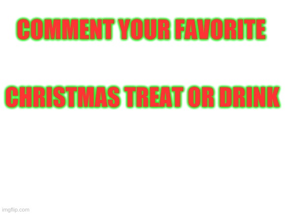 I love sugar cookies, peppermint bark, and hot chocolate | COMMENT YOUR FAVORITE; CHRISTMAS TREAT OR DRINK | image tagged in blank white template | made w/ Imgflip meme maker